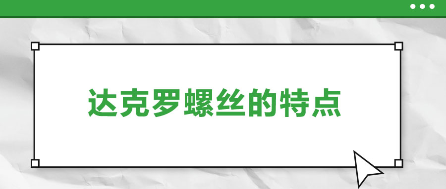 達(dá)克羅螺絲的特點(diǎn)，你了解嗎？