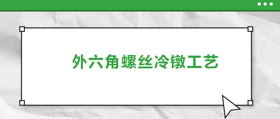 外六角螺絲冷鐓工藝，您了解多少
