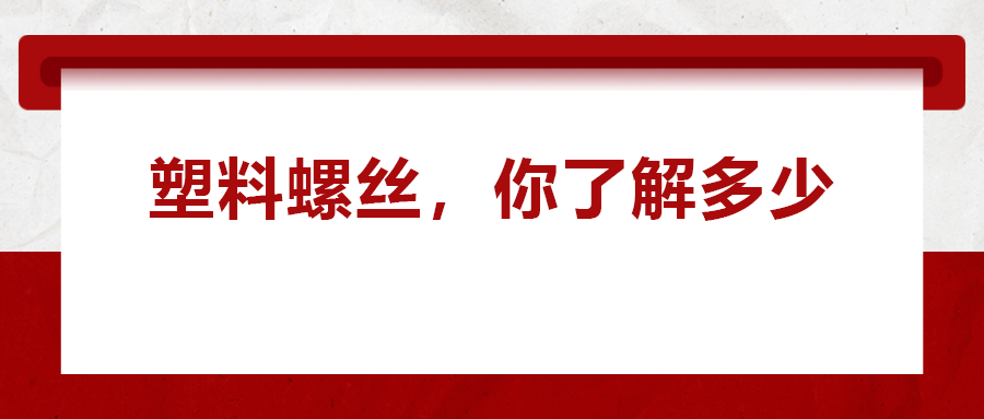 關于塑料螺絲 ，你真的了解嗎