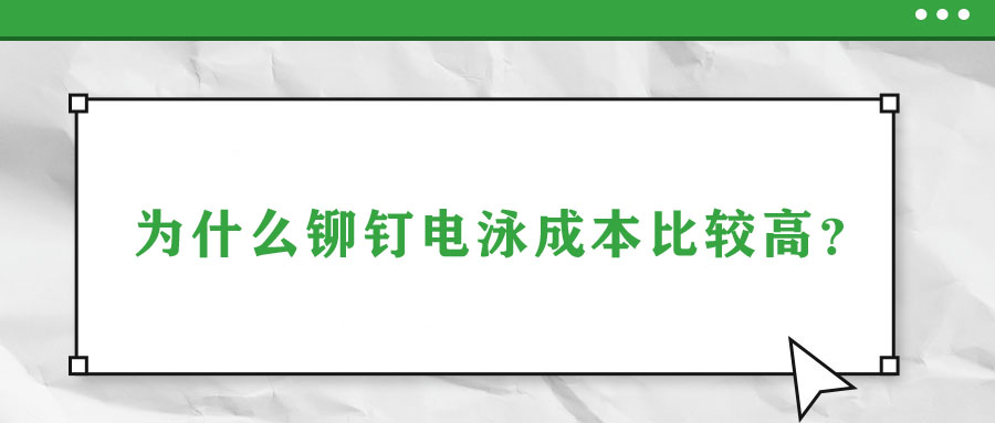 為什么鉚釘電泳成本比較高？