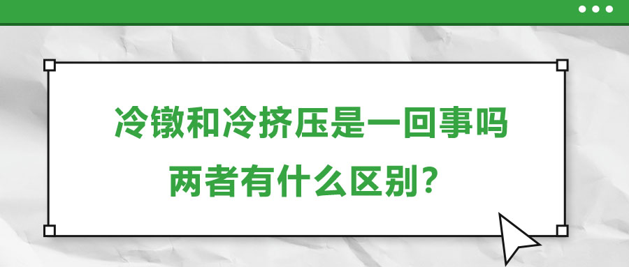 冷鐓和冷擠壓是一回事嗎，兩者有什么區別？