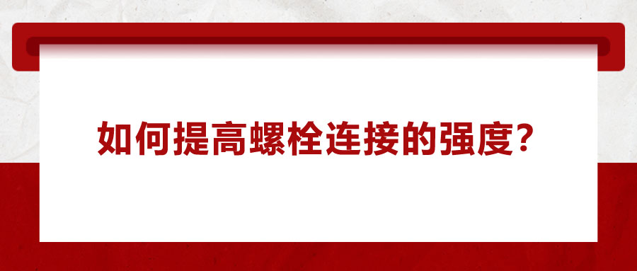如何提高螺栓連接的強度？