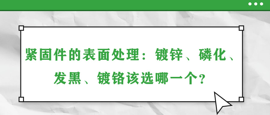 緊固件的表面處理：鍍鋅、磷化、發黑、鍍鉻該選哪一個？