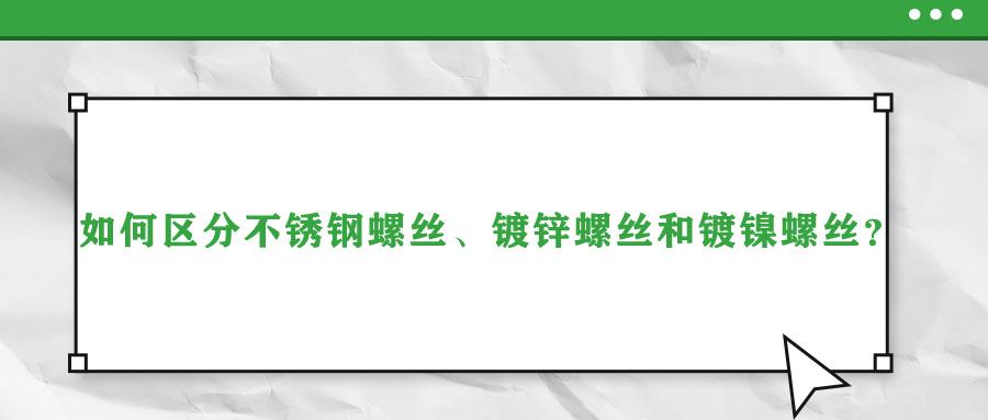 如何區分不銹鋼螺絲、鍍鋅螺絲和鍍鎳螺絲？