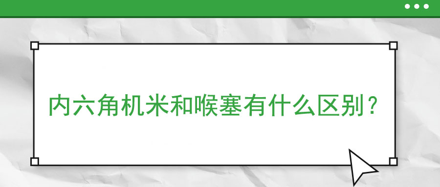 內(nèi)六角機(jī)米和喉塞有什么區(qū)別？ 