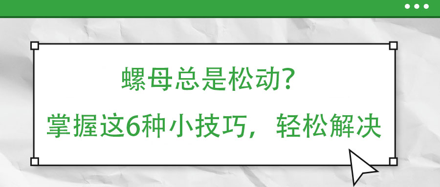 螺母總是松動(dòng)？掌握這6種小技巧，輕松解決