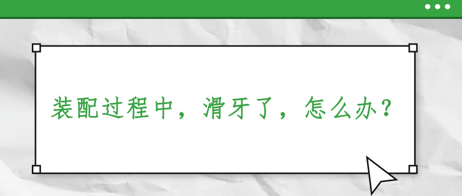 裝配過程中，滑牙了，怎么辦？