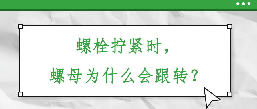 螺栓擰緊時(shí)，螺母為什么會(huì)跟轉(zhuǎn)？
