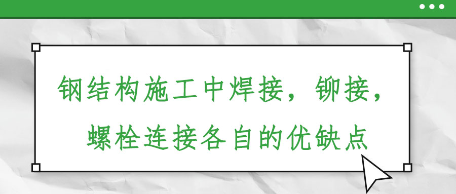 鋼結(jié)構(gòu)施工中焊接，鉚接，螺栓連接各自的優(yōu)缺點