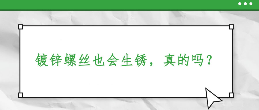 鍍鋅螺絲也會(huì)生銹，真的嗎？
