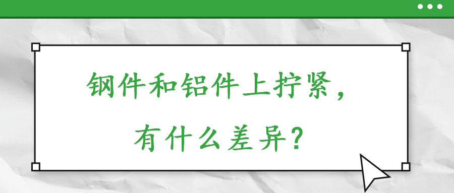 鋼件和鋁件上擰緊，有什么差異？