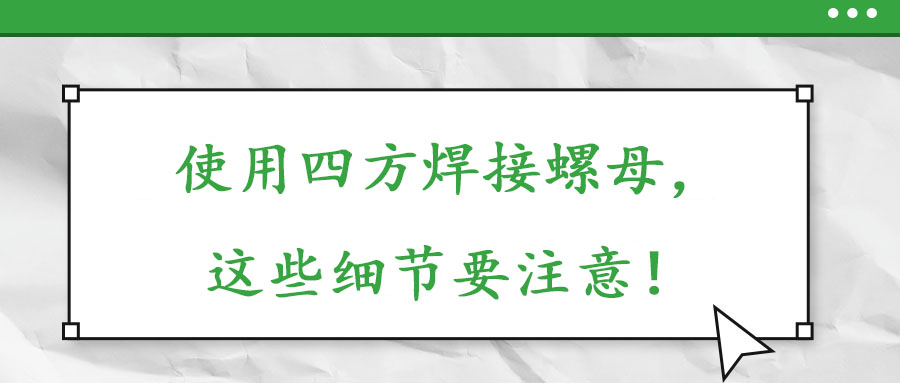 使用四方焊接螺母，這些細節要注意！